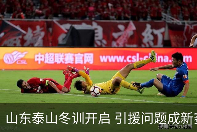 山东泰山冬训开启 引援问题成新赛季备战核心困难
