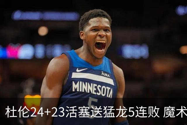 杜伦24+23活塞送猛龙5连败 魔术力克活塞