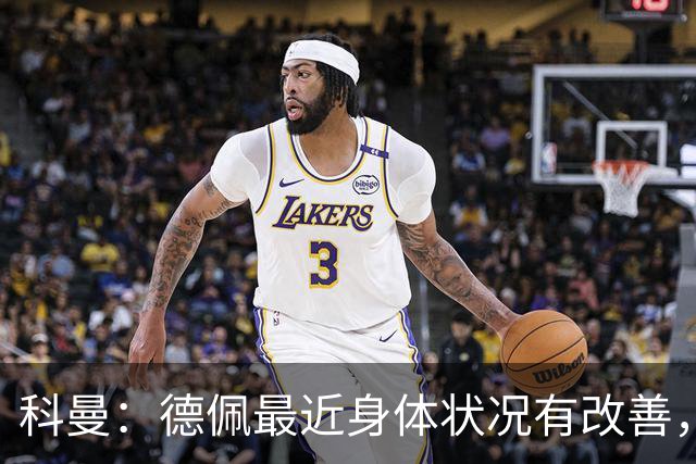 科曼：德佩最近身体状况有改善，他对荷兰很重要，可以的话会首发