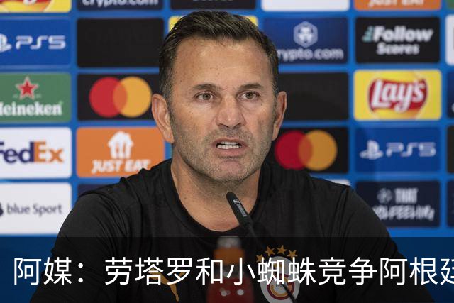 阿媒：劳塔罗和小蜘蛛竞争阿根廷首发中锋，前者更可能本周三首发